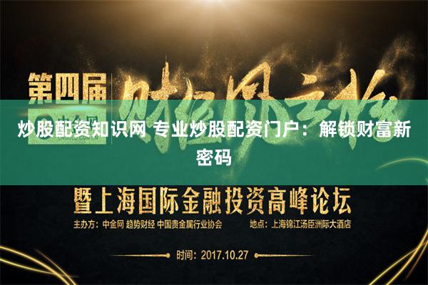 炒股配资知识网 专业炒股配资门户：解锁财富新密码