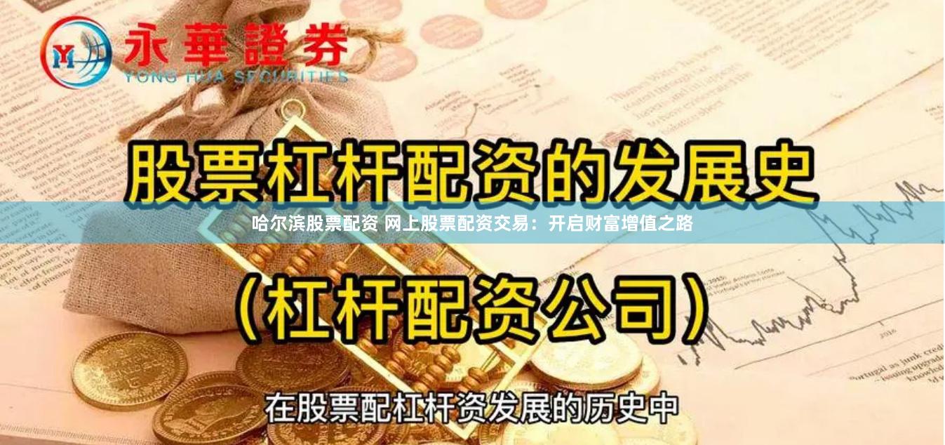 哈尔滨股票配资 网上股票配资交易：开启财富增值之路