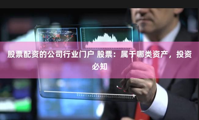 股票配资的公司行业门户 股票：属于哪类资产，投资必知