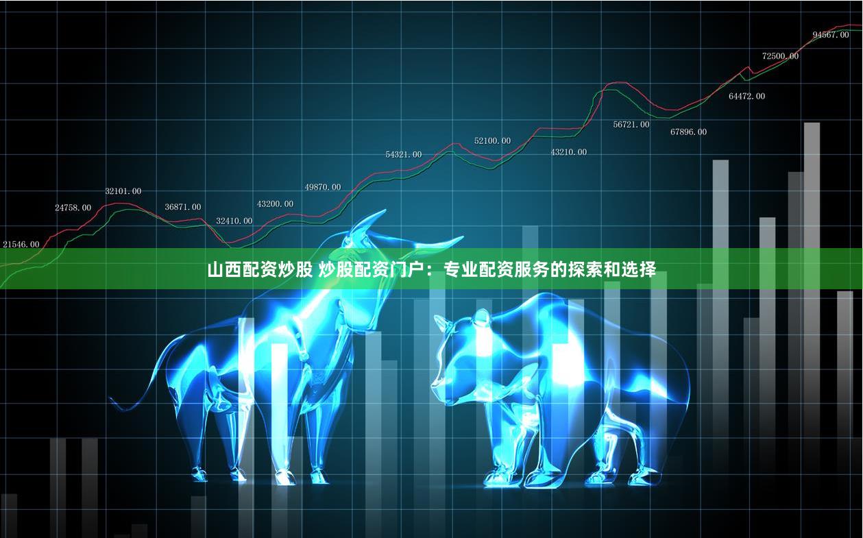 山西配资炒股 炒股配资门户：专业配资服务的探索和选择