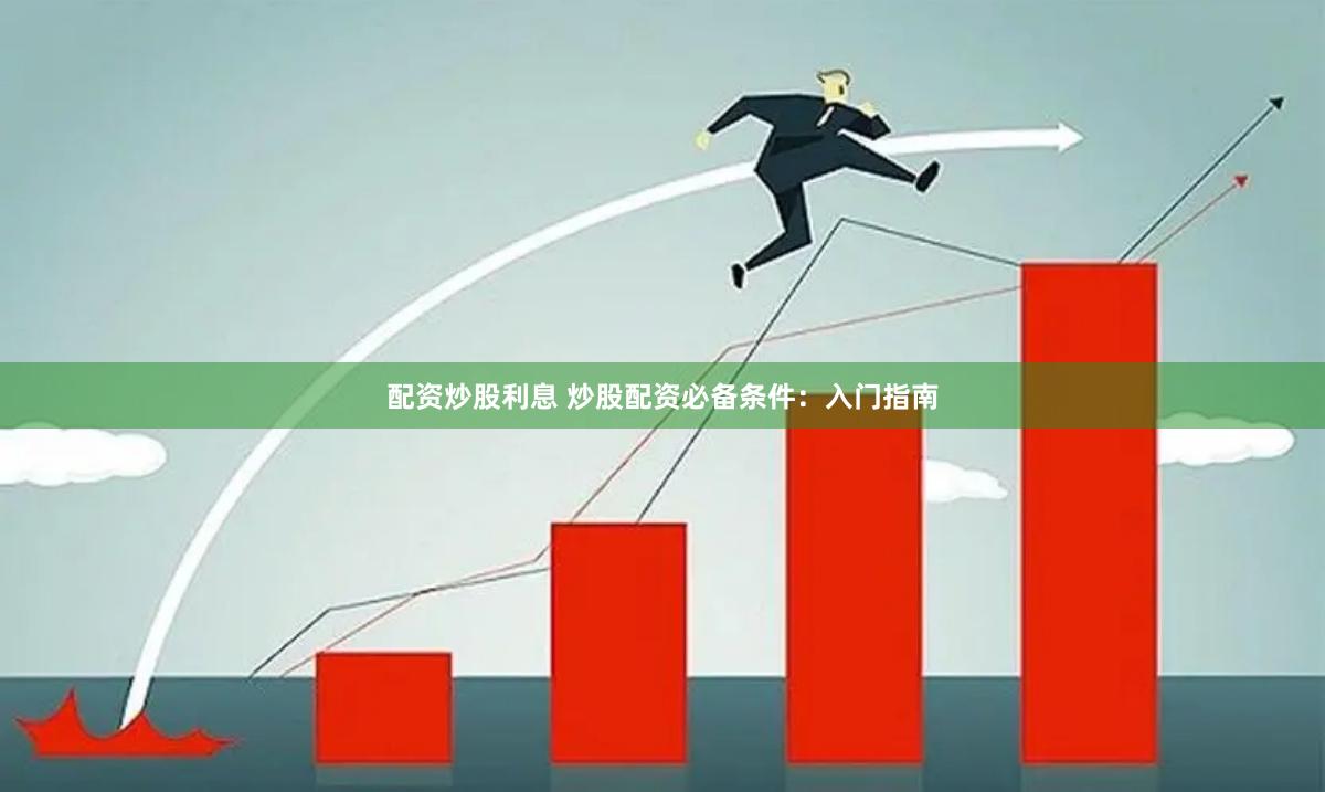 配资炒股利息 炒股配资必备条件：入门指南
