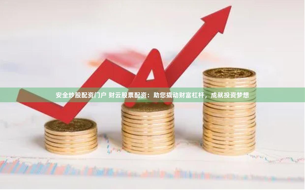 安全炒股配资门户 财云股票配资：助您撬动财富杠杆，成就投资梦想