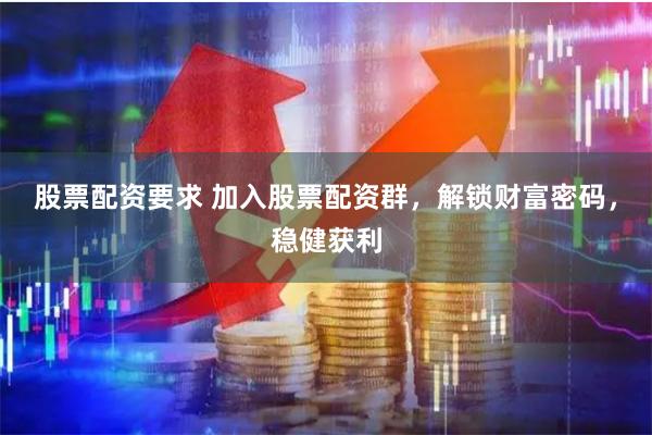 股票配资要求 加入股票配资群，解锁财富密码，稳健获利