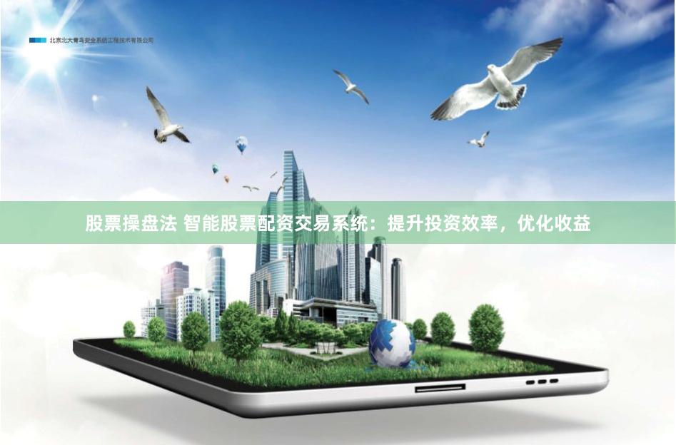 股票操盘法 智能股票配资交易系统：提升投资效率，优化收益