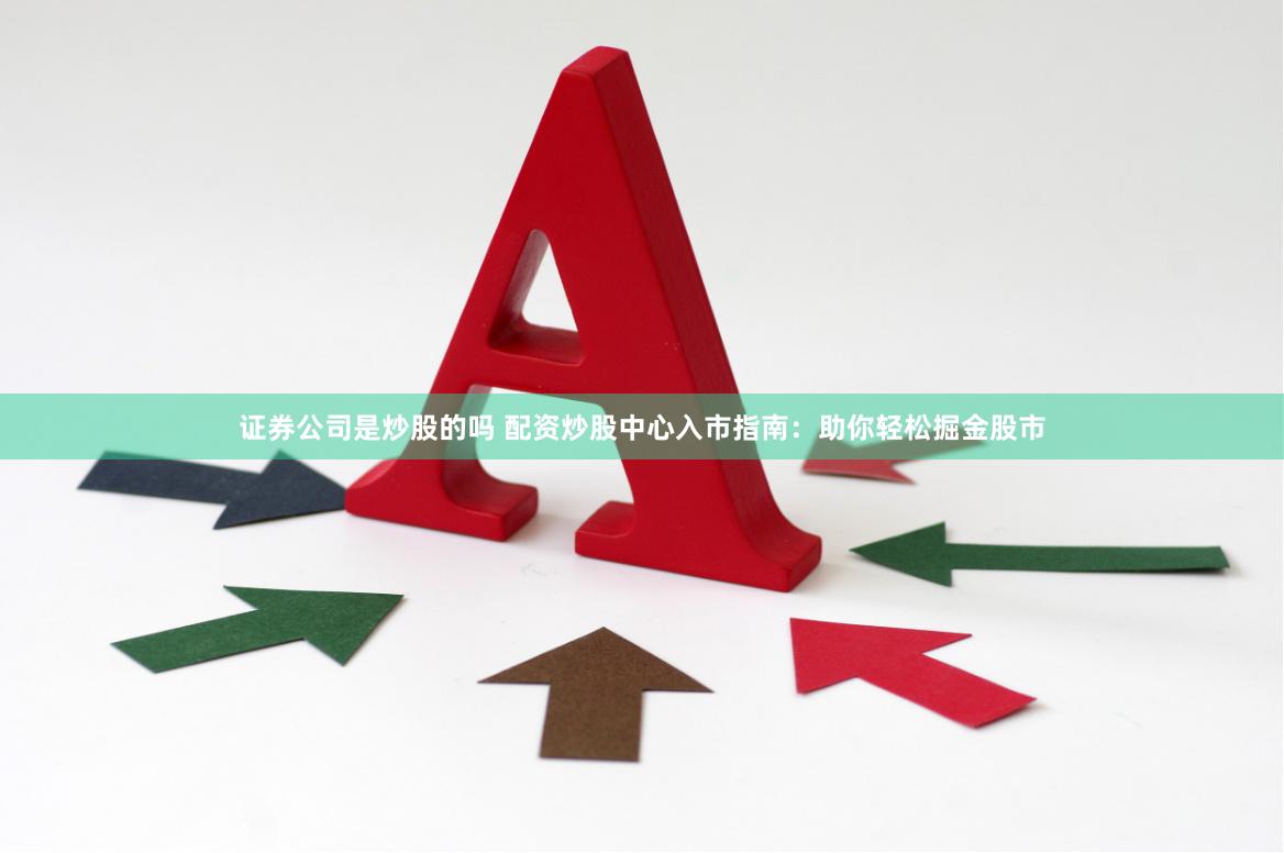 证券公司是炒股的吗 配资炒股中心入市指南：助你轻松掘金股市