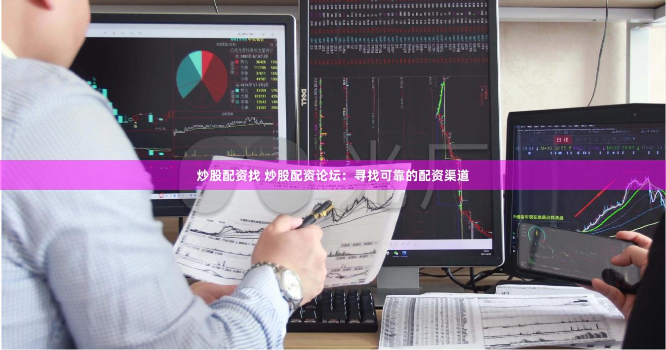 炒股配资找 炒股配资论坛：寻找可靠的配资渠道