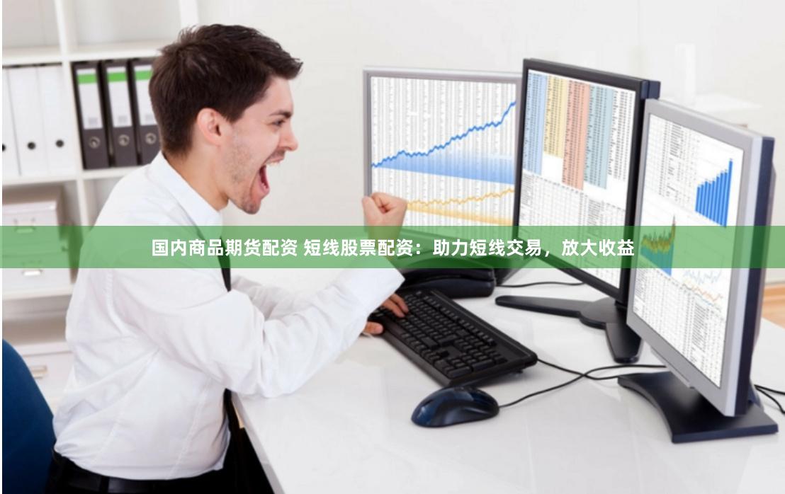 国内商品期货配资 短线股票配资：助力短线交易，放大收益