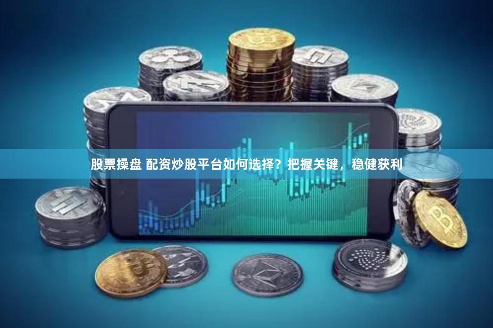 股票操盘 配资炒股平台如何选择？把握关键，稳健获利