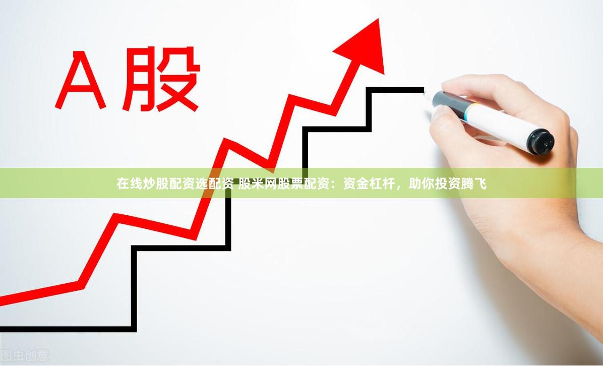在线炒股配资选配资 股米网股票配资：资金杠杆，助你投资腾飞