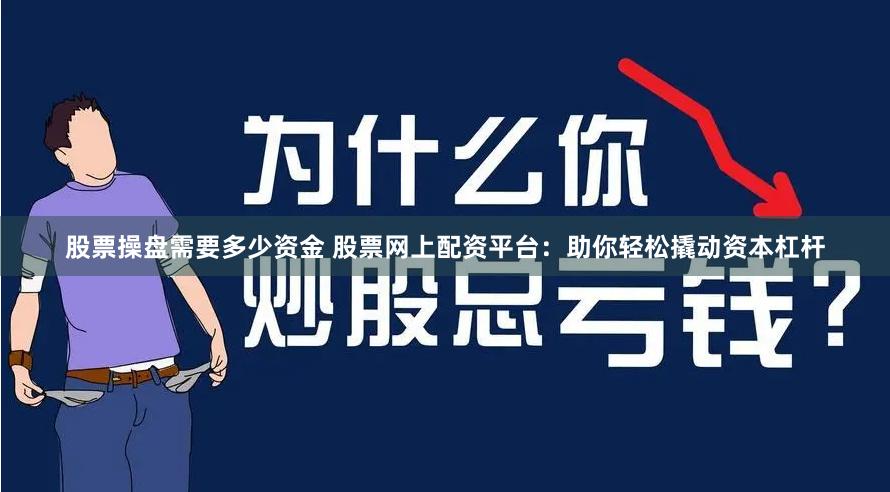 股票操盘需要多少资金 股票网上配资平台：助你轻松撬动资本杠杆