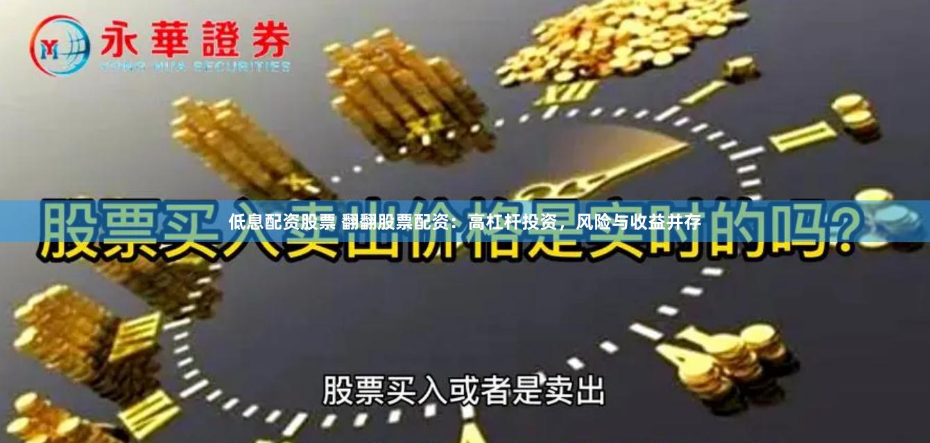 低息配资股票 翻翻股票配资：高杠杆投资，风险与收益并存
