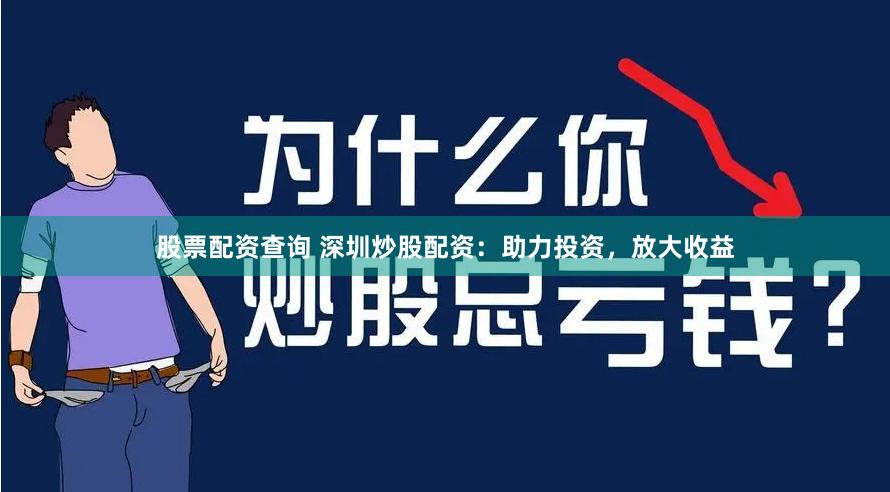 股票配资查询 深圳炒股配资：助力投资，放大收益