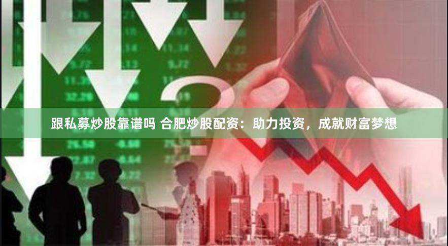 跟私募炒股靠谱吗 合肥炒股配资：助力投资，成就财富梦想