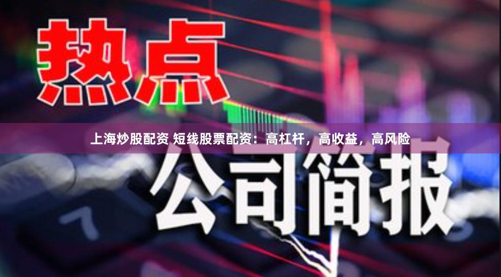 上海炒股配资 短线股票配资：高杠杆，高收益，高风险
