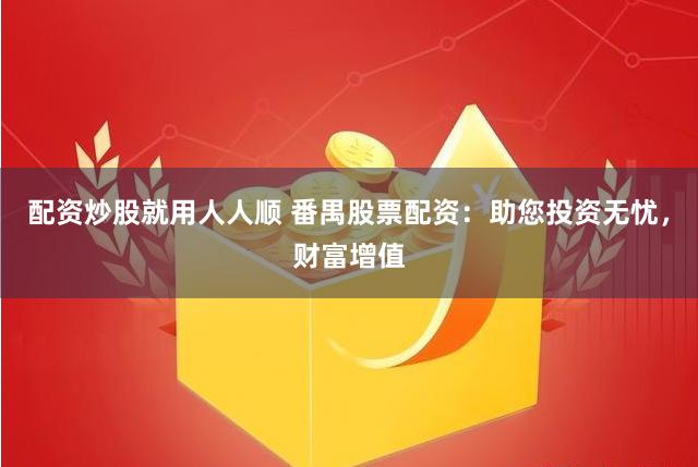 配资炒股就用人人顺 番禺股票配资：助您投资无忧，财富增值
