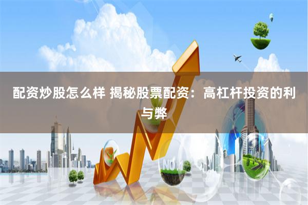 配资炒股怎么样 揭秘股票配资：高杠杆投资的利与弊