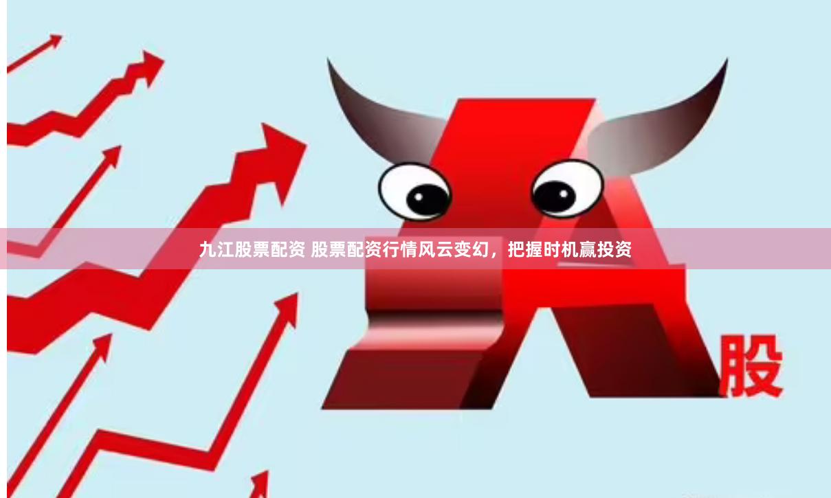 九江股票配资 股票配资行情风云变幻，把握时机赢投资