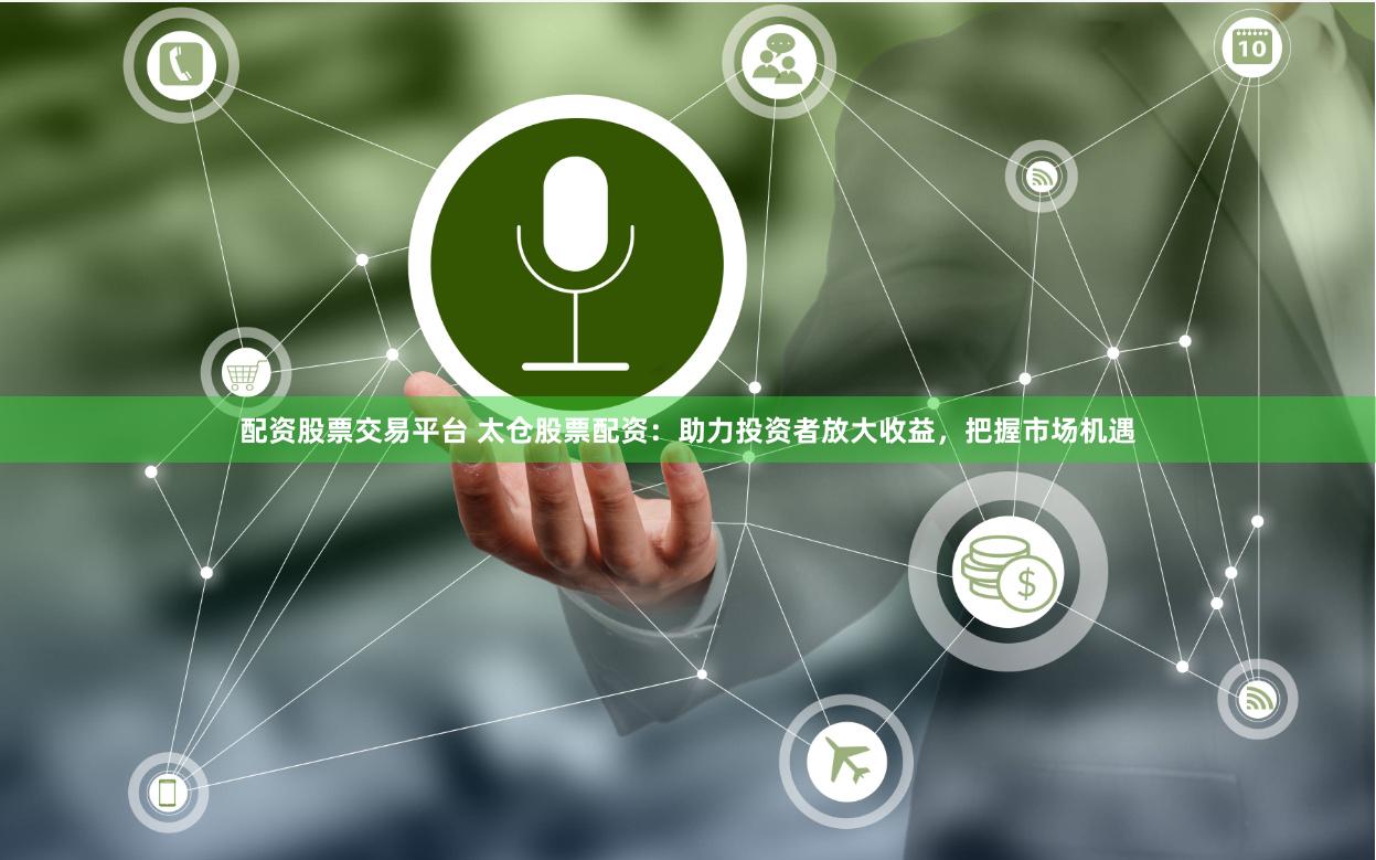 配资股票交易平台 太仓股票配资：助力投资者放大收益，把握市场机遇