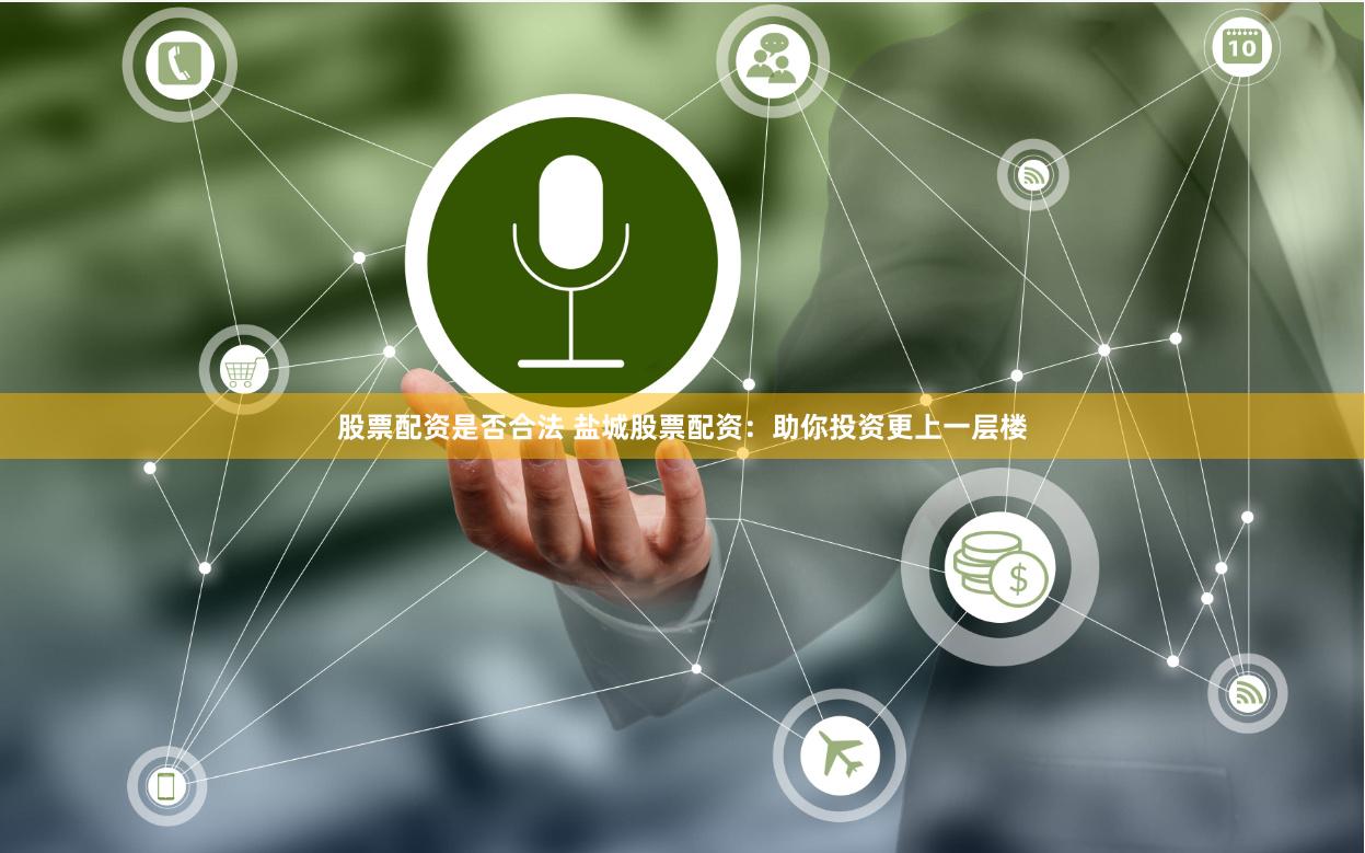股票配资是否合法 盐城股票配资：助你投资更上一层楼