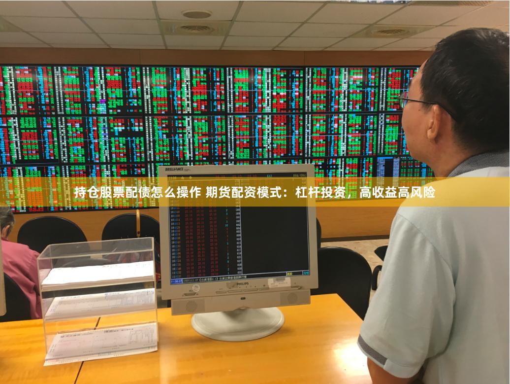 持仓股票配债怎么操作 期货配资模式：杠杆投资，高收益高风险
