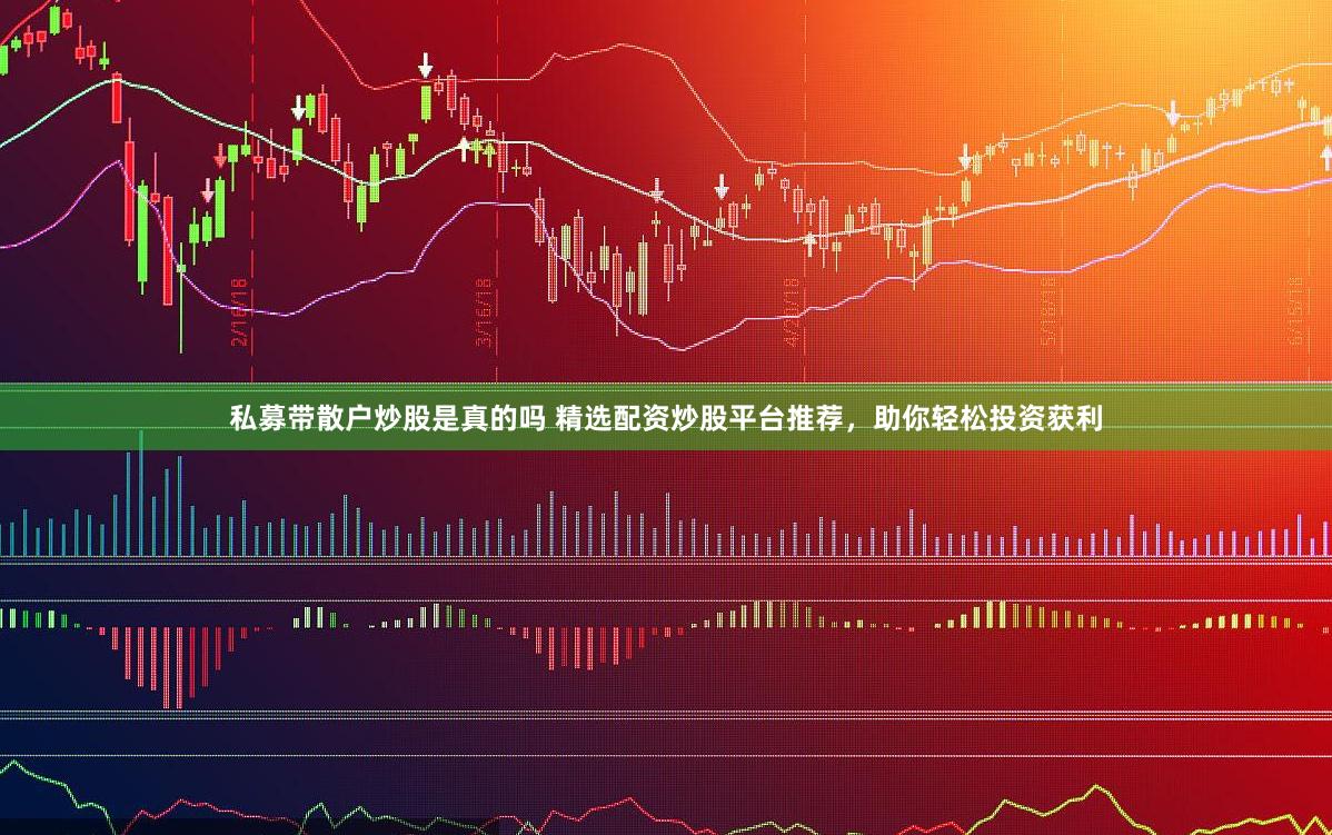 私募带散户炒股是真的吗 精选配资炒股平台推荐，助你轻松投资获利