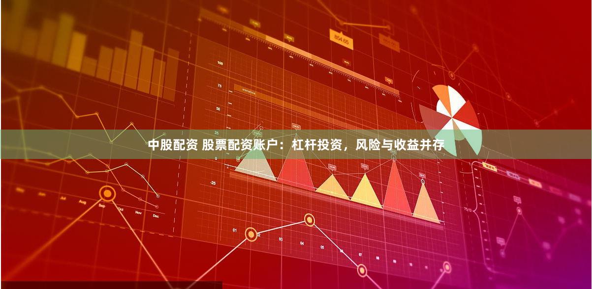 中股配资 股票配资账户：杠杆投资，风险与收益并存