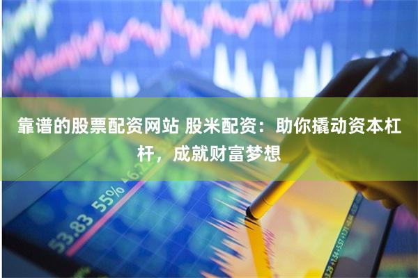 靠谱的股票配资网站 股米配资：助你撬动资本杠杆，成就财富梦想