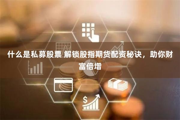 什么是私募股票 解锁股指期货配资秘诀，助你财富倍增