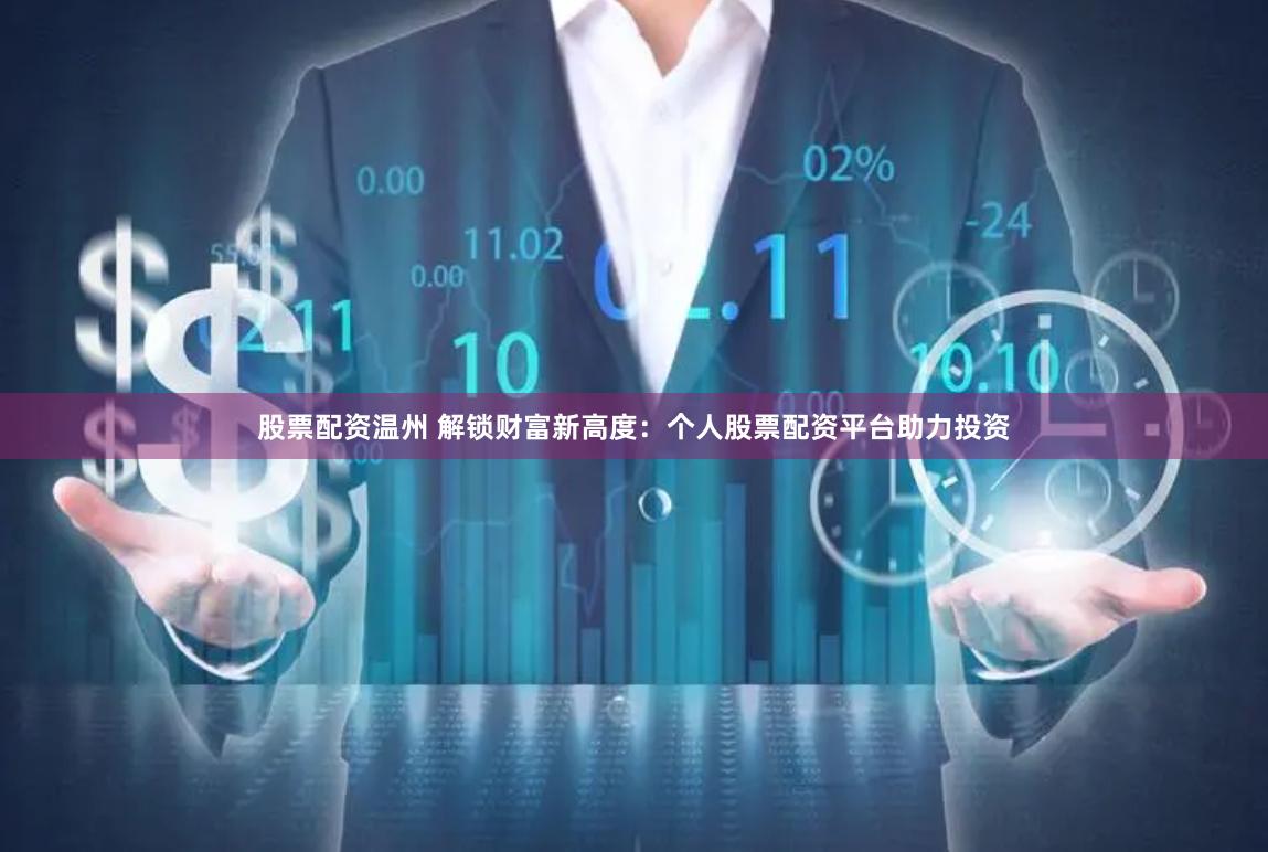 股票配资温州 解锁财富新高度：个人股票配资平台助力投资
