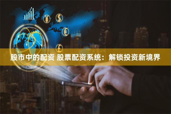 股市中的配资 股票配资系统：解锁投资新境界