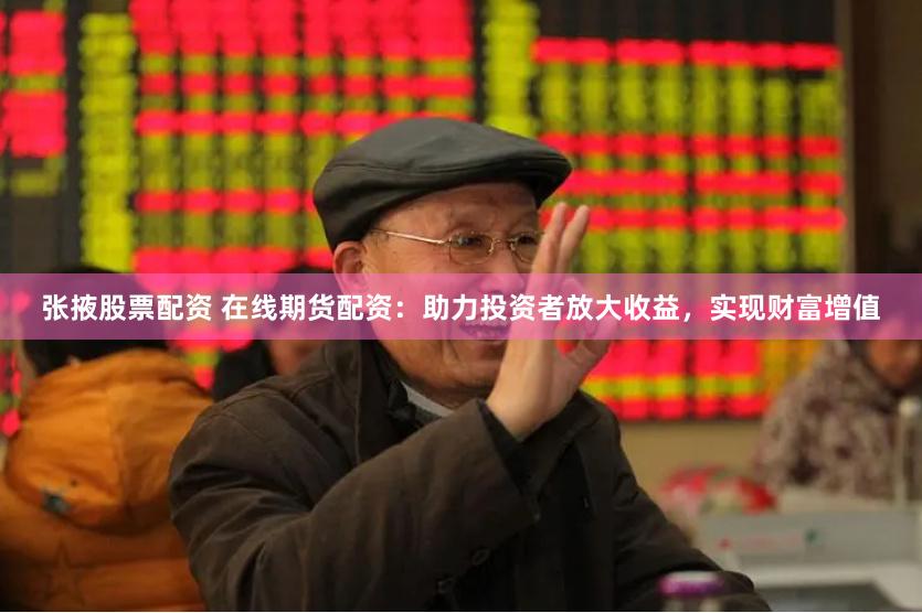 张掖股票配资 在线期货配资：助力投资者放大收益，实现财富增值