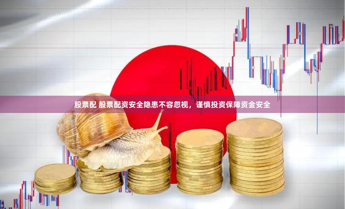 股票配 股票配资安全隐患不容忽视，谨慎投资保障资金安全
