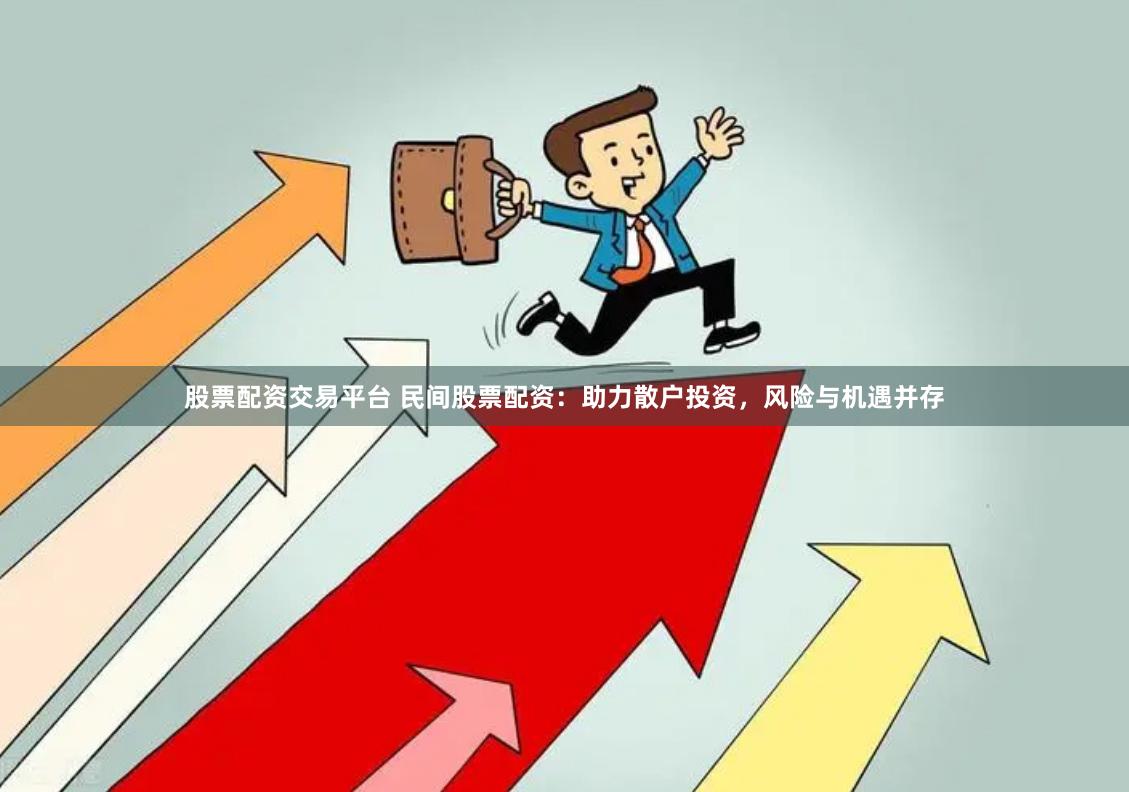 股票配资交易平台 民间股票配资：助力散户投资，风险与机遇并存