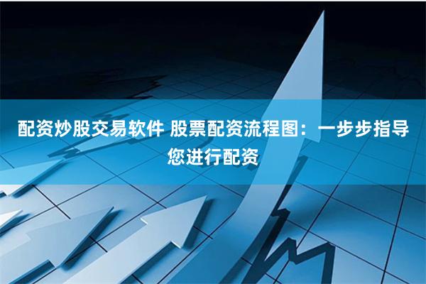 配资炒股交易软件 股票配资流程图：一步步指导您进行配资
