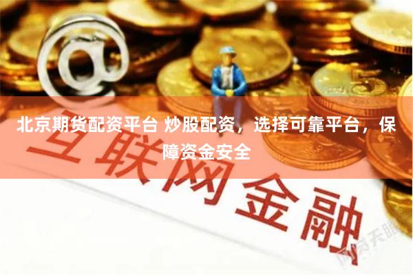 北京期货配资平台 炒股配资，选择可靠平台，保障资金安全