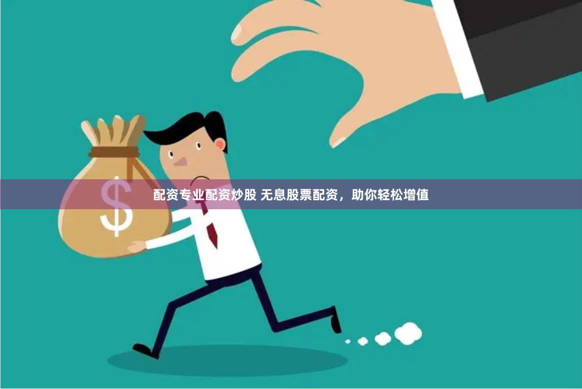 配资专业配资炒股 无息股票配资,助你轻松增值