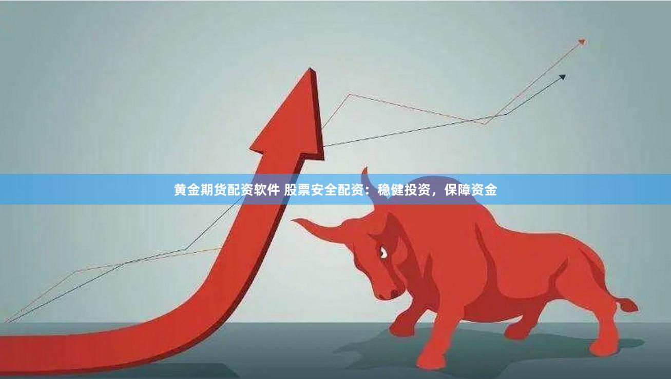 黄金期货配资软件 股票安全配资:稳健投资,保障资金