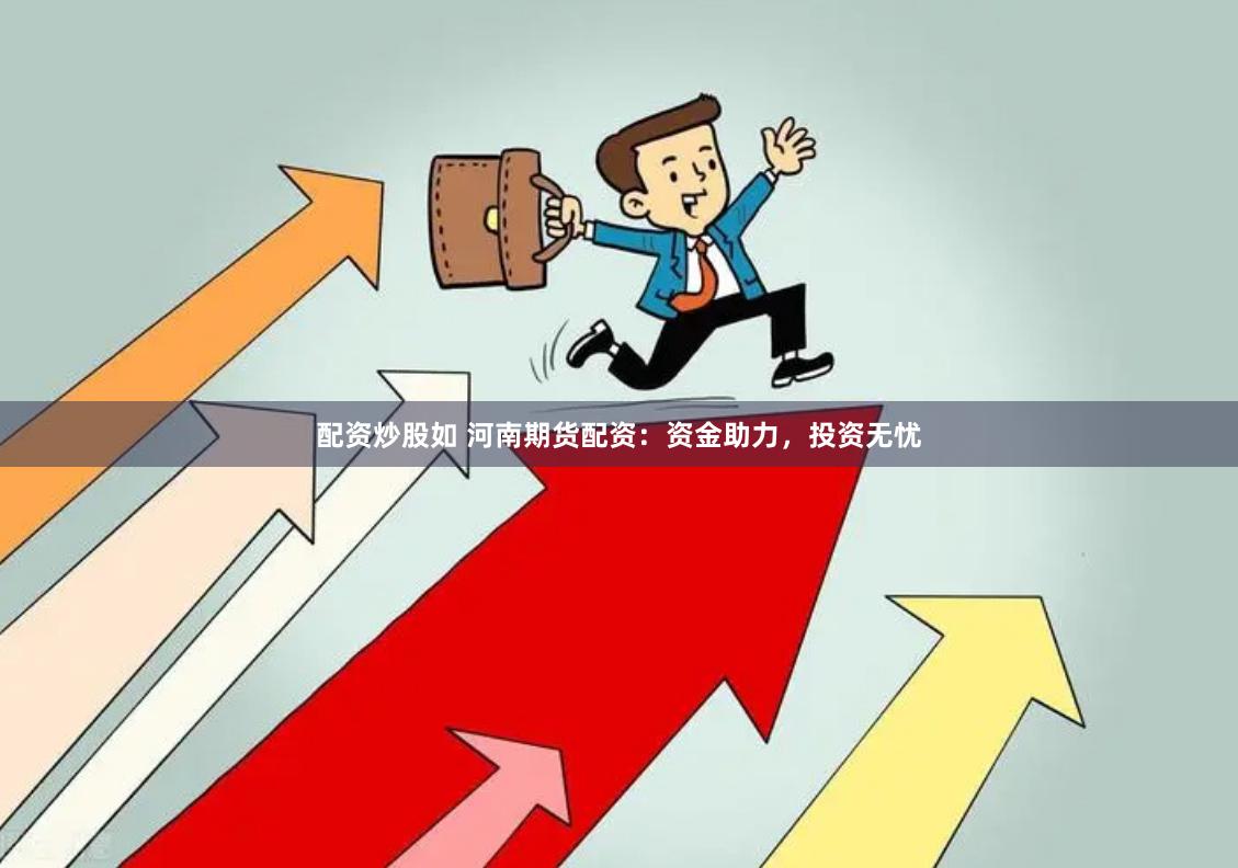 配资炒股如 河南期货配资:资金助力,投资无忧
