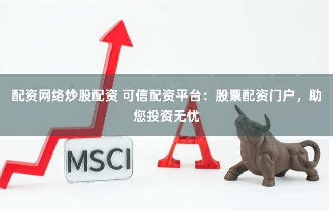 配资网络炒股配资 可信配资平台:股票配资门户,助您投资无忧