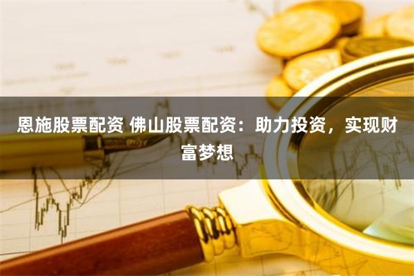 恩施股票配资 佛山股票配资:助力投资,实现财富梦想