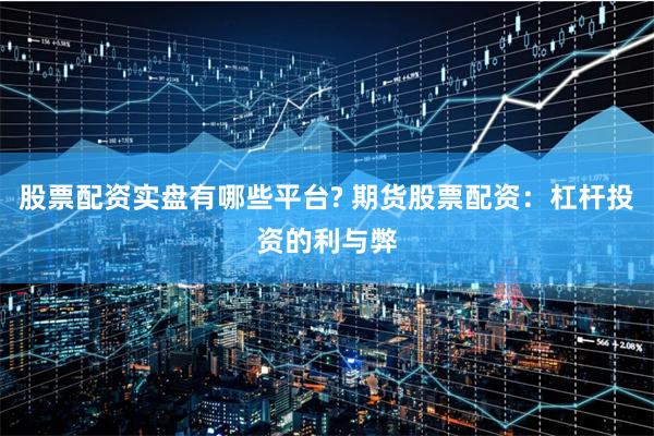 股票配资实盘有哪些平台? 期货股票配资:杠杆投资的利与弊