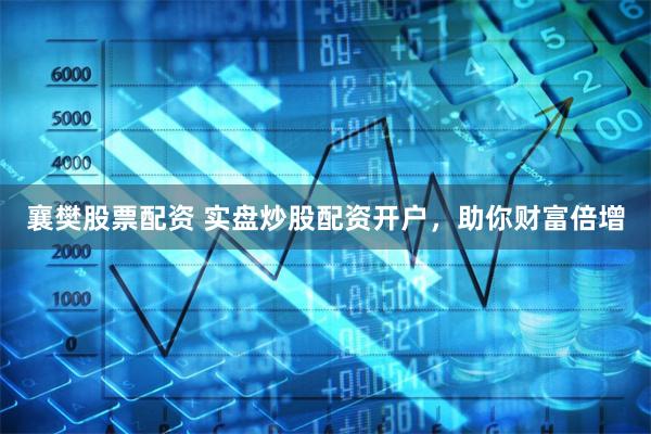 襄樊股票配资 实盘炒股配资开户,助你财富倍增