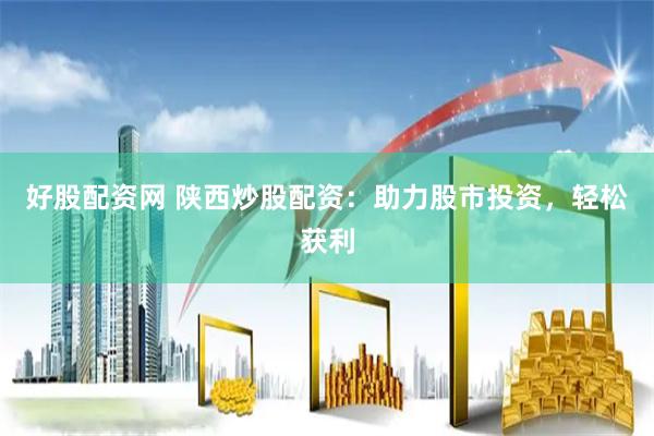 好股配资网 陕西炒股配资：助力股市投资，轻松获利