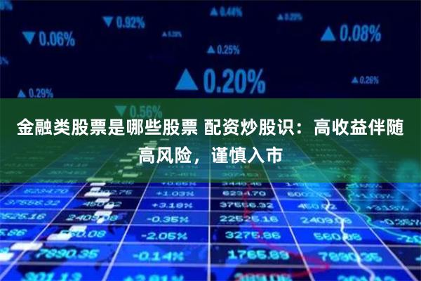 金融类股票是哪些股票 配资炒股识：高收益伴随高风险，谨慎入市
