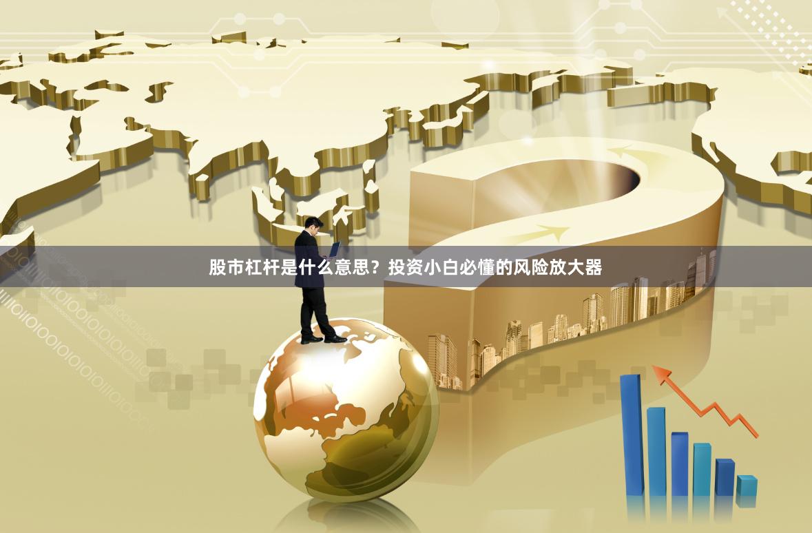 股市杠杆是什么意思？投资小白必懂的风险放大器