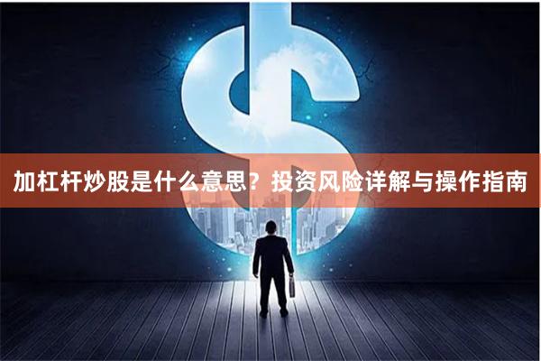 加杠杆炒股是什么意思？投资风险详解与操作指南