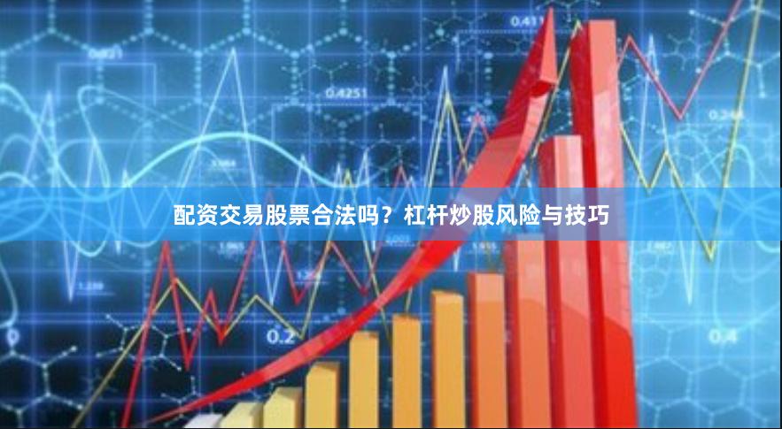 配资交易股票合法吗?杠杆炒股风险与技巧