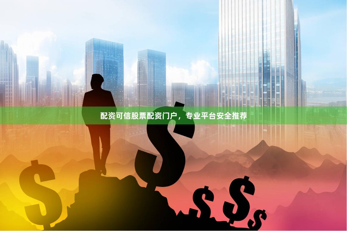 配资可信股票配资门户，专业平台安全推荐