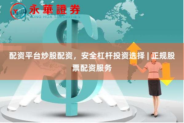 配资平台炒股配资，安全杠杆投资选择 | 正规股票配资服务