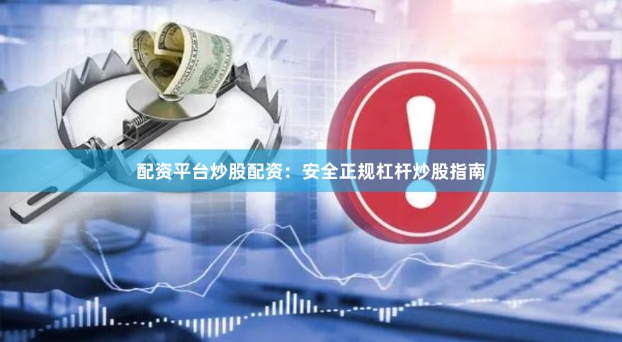 配资平台炒股配资:安全正规杠杆炒股指南